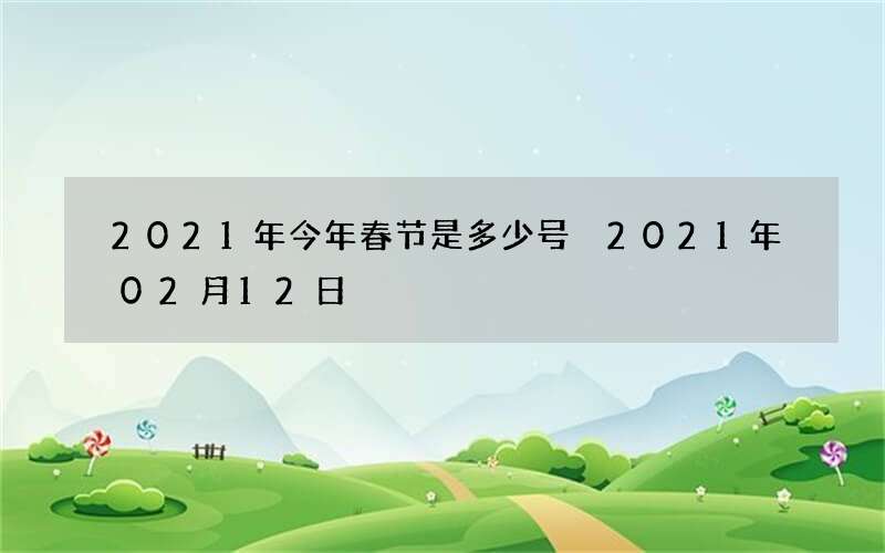 2021年今年春节是多少号 2021年02月12日